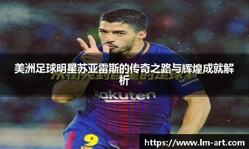 美洲足球明星苏亚雷斯的传奇之路与辉煌成就解析